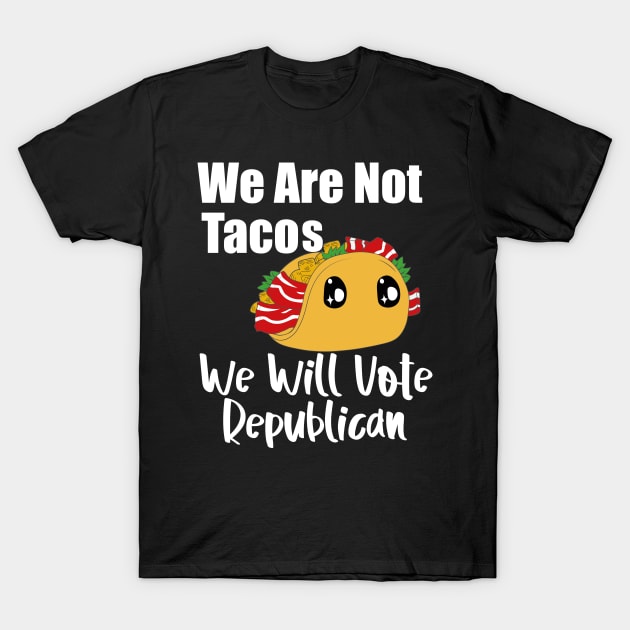 We are not Tacos We will Vote Republican T-Shirt by AbstractA